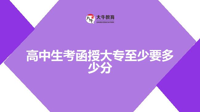 高中生考函授大專(zhuān)至少要多少分