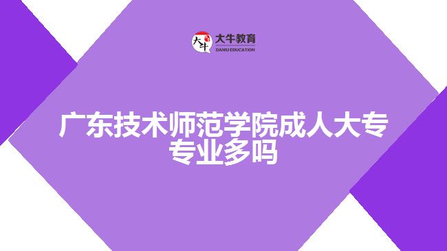 廣東技術(shù)師范學(xué)院成人大專(zhuān)專(zhuān)業(yè)多嗎