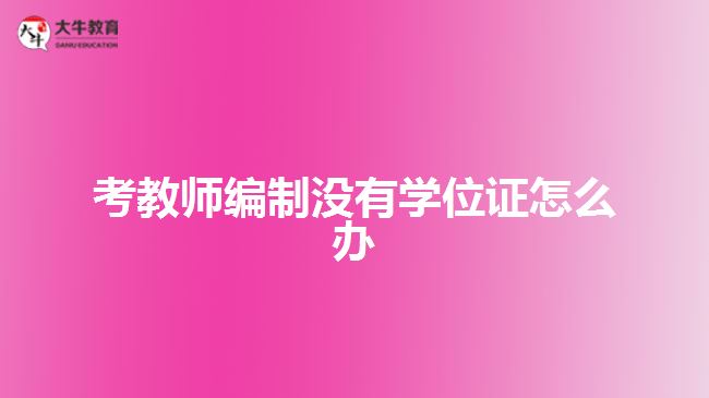 考教師編制沒(méi)有學(xué)位證怎么辦