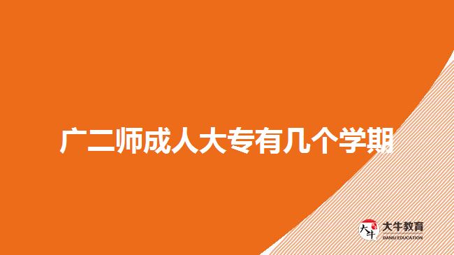 廣二師成人大專(zhuān)有幾個(gè)學(xué)期