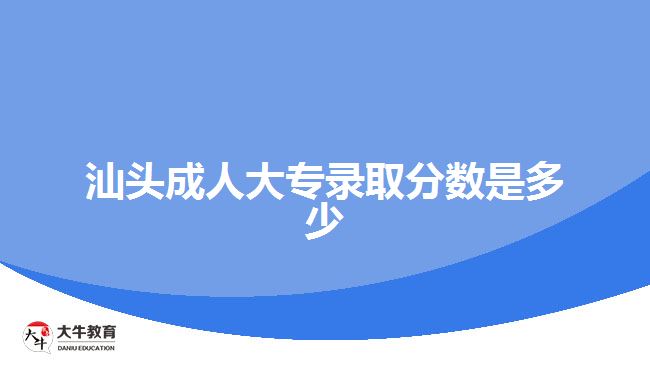 汕頭成人大專(zhuān)錄取分?jǐn)?shù)是多少