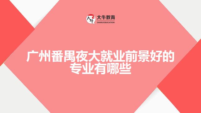 廣州番禺夜大就業(yè)前景好的專(zhuān)業(yè)有哪些