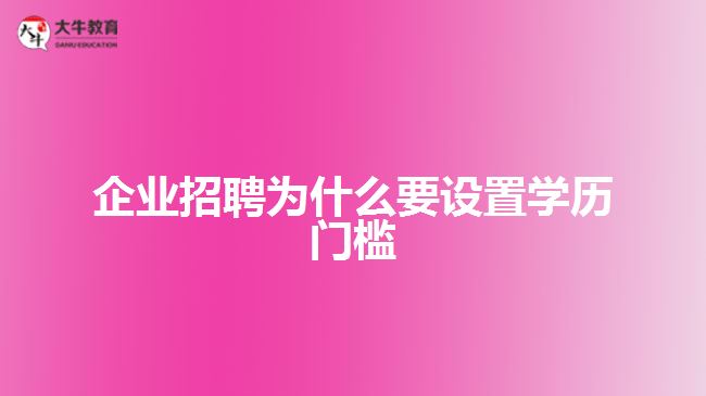 企業(yè)招聘為什要設(shè)置學(xué)歷門(mén)檻