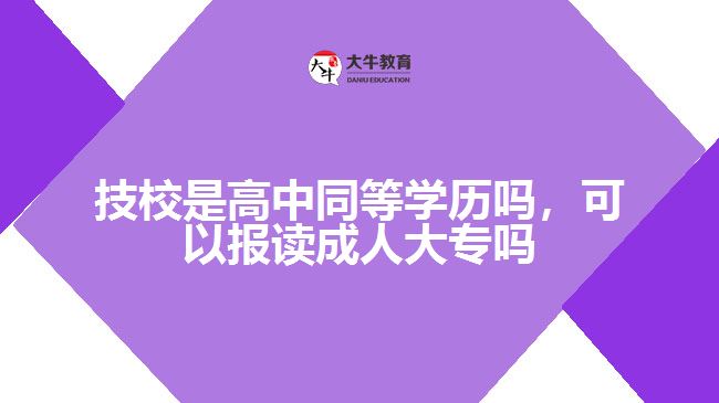 技校是高中同等學(xué)歷嗎，可以報讀成人大專嗎
