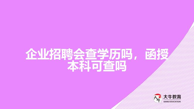 公司招聘會(huì)查學(xué)歷嗎，函授本科可查嗎
