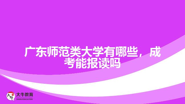 廣東師范類(lèi)大學(xué)有哪些，成考能報(bào)讀嗎