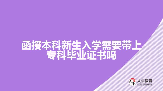 函授本科新生入學需要帶上?？飘厴I(yè)證書嗎