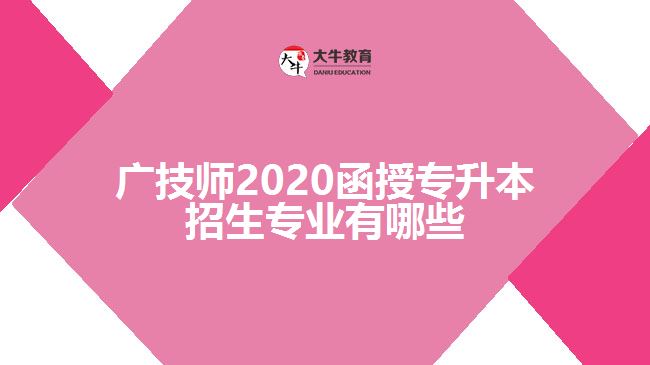 廣技師2020函授專(zhuān)升本招生專(zhuān)業(yè)有哪些