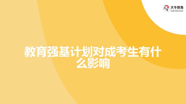 教育強(qiáng)基計(jì)劃對成考生有什么影響