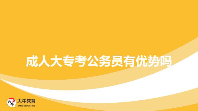 成人大專考公務(wù)員有優(yōu)勢嗎