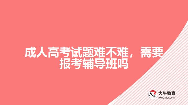 成人高考試題難不難，需要報(bào)考輔導(dǎo)班嗎