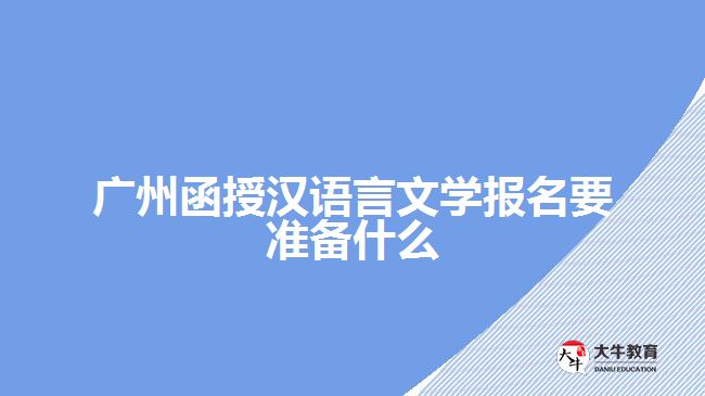 廣州函授漢語言文學報名要準備什么