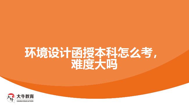 環(huán)境設(shè)計(jì)函授本科怎么考，難度大嗎