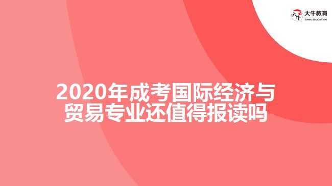 2020年成考國際經(jīng)濟(jì)與貿(mào)易專業(yè)還值得報(bào)讀嗎