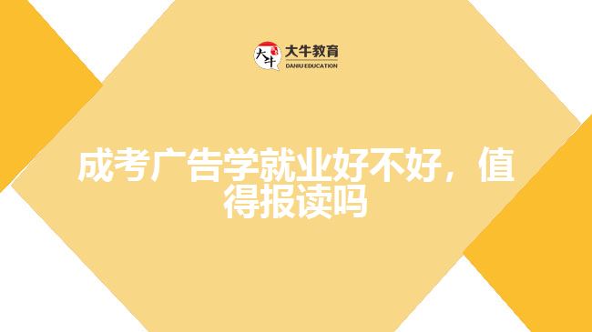 成考廣告學(xué)就業(yè)好不好，值得報讀嗎