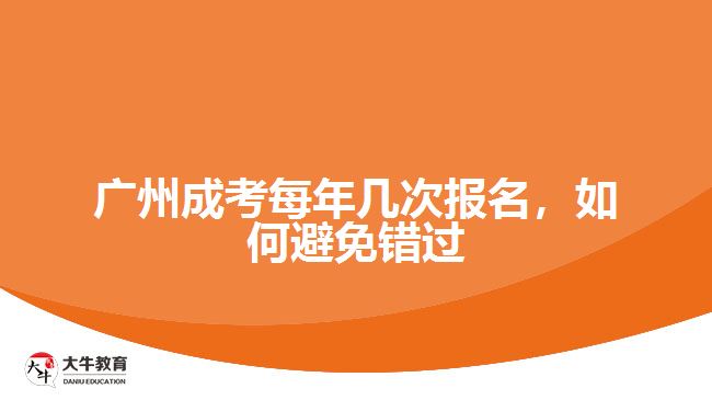廣州成考每年幾次報(bào)名，如何避免錯(cuò)過(guò)