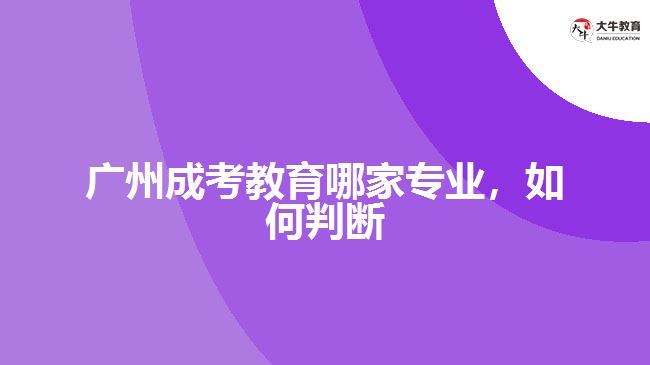 廣州成考教育哪家專業(yè)，如何判斷