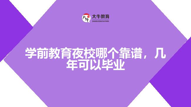 學(xué)前教育夜校哪個(gè)靠譜，幾年可以畢業(yè)