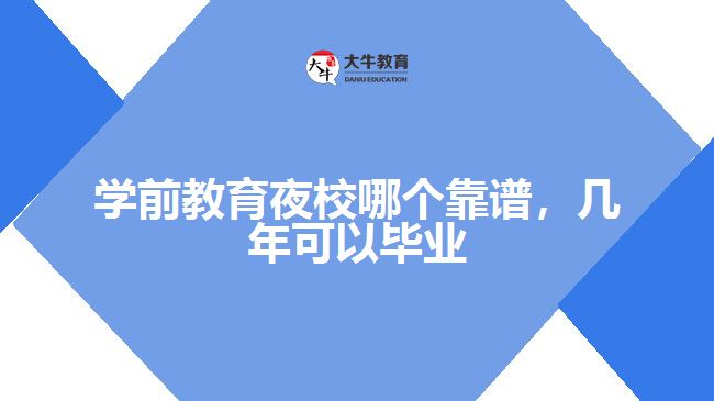 學(xué)前教育夜校哪個(gè)靠譜，幾年可以畢業(yè)呢