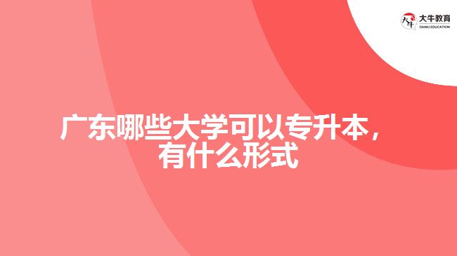 廣東哪些大學(xué)可以專升本，有什么形式
