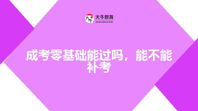 成考零基礎(chǔ)能過(guò)嗎，能不能補(bǔ)考
