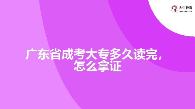 廣東省成考大專多久讀完，怎么拿證