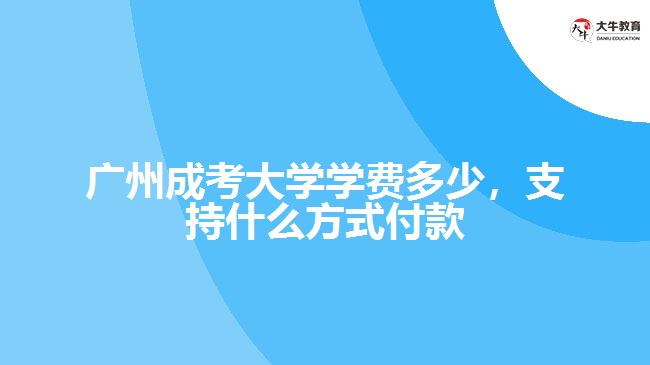 廣州成考大學(xué)學(xué)費多少，支持什么方式付款