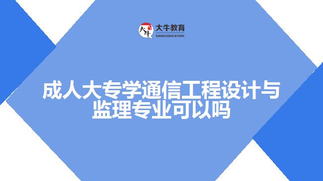 成人大專學通信工程設(shè)計與監(jiān)理專業(yè)可以嗎