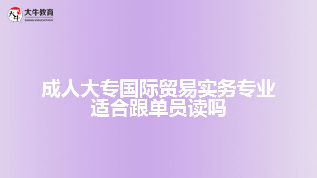 成人大專國際貿(mào)易實務專業(yè)適合跟單員讀嗎
