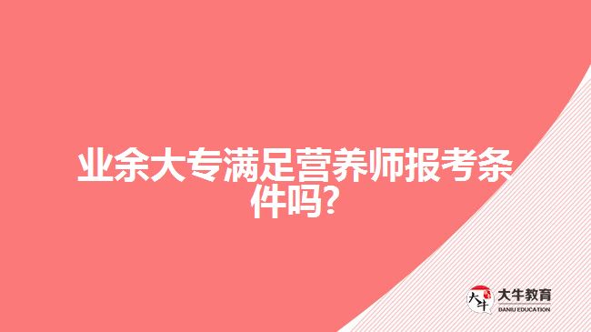 業(yè)余大專滿足營養(yǎng)師報(bào)考條件嗎