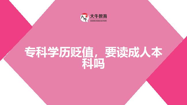 ?？茖W(xué)歷貶值，要讀成人本科嗎