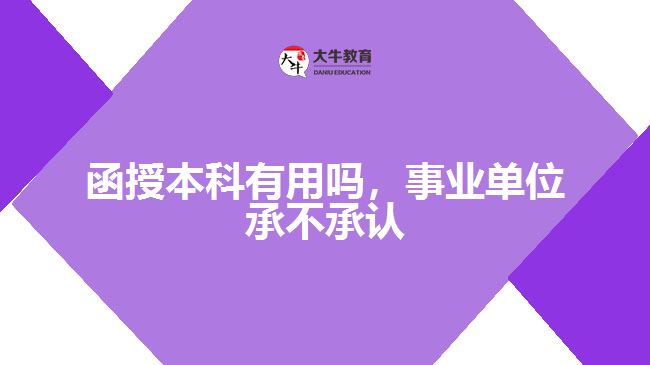 函授本科有用嗎，事業(yè)單位承不承認(rèn)