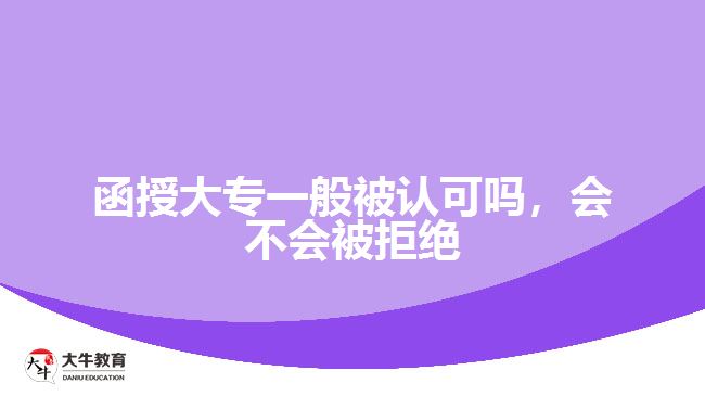 函授大專一般被認(rèn)可嗎，會不會被拒絕