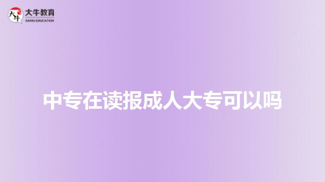 中專在讀報成人大?？梢詥? style=