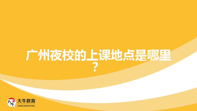 廣州夜校的上課地點(diǎn)是哪里？