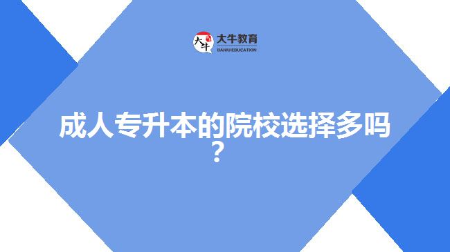 成人專升本的院校選擇多嗎？
