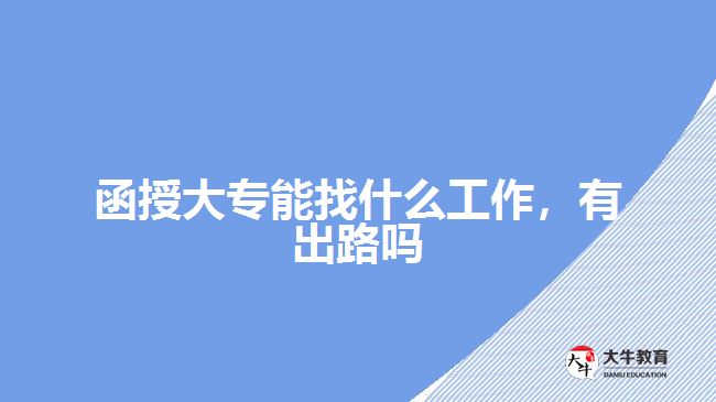 函授大專能找什么工作，有出路嗎