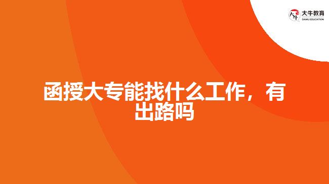 函授大專能找什么工作，有出路嗎