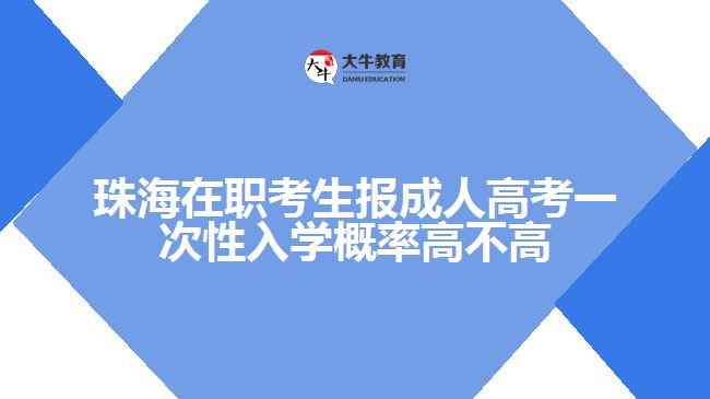 珠海在職考生報成人高考一次性入學(xué)概率高不高