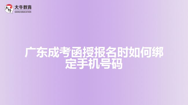 廣東成考函授報(bào)名時(shí)如何綁定手機(jī)號碼