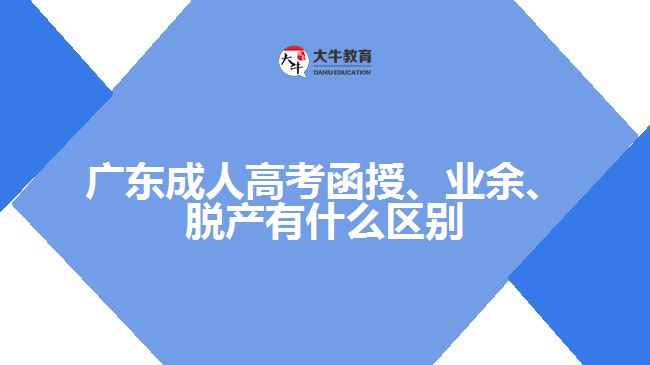 廣東成人高考函授、業(yè)余、脫產(chǎn)有什么區(qū)別