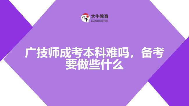 廣技師成考本科難嗎，備考要做些什么