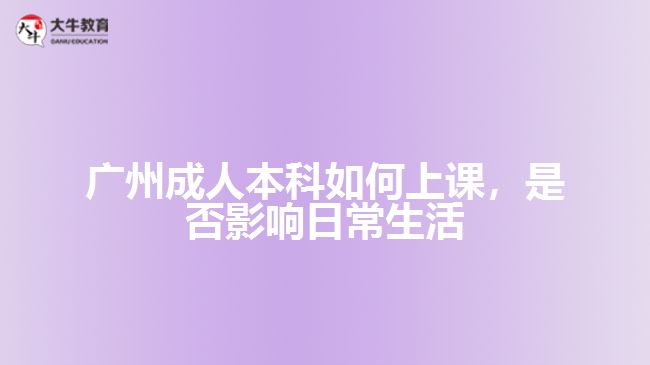 廣州成人本科如何上課，是否影響日常生活