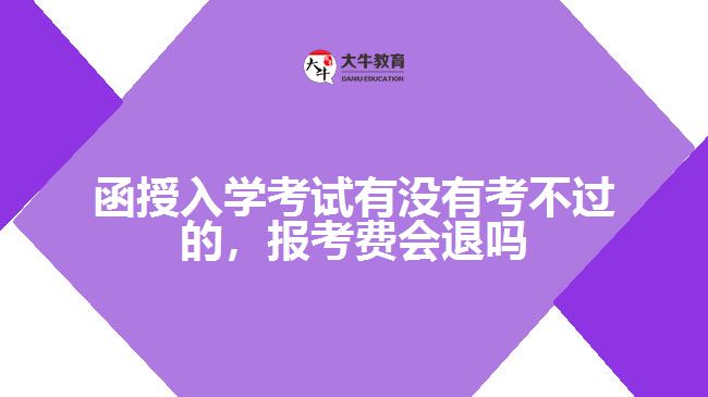 函授入學(xué)考試有沒(méi)有考不過(guò)的，報(bào)考費(fèi)會(huì)退嗎