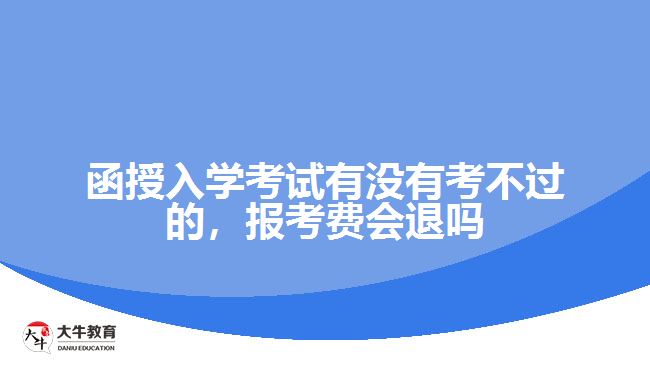 函授入學(xué)考試有沒有考不過的，報考費會退嗎