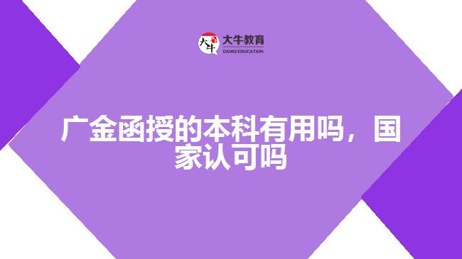 廣金函授的本科有用嗎，國家認(rèn)可嗎