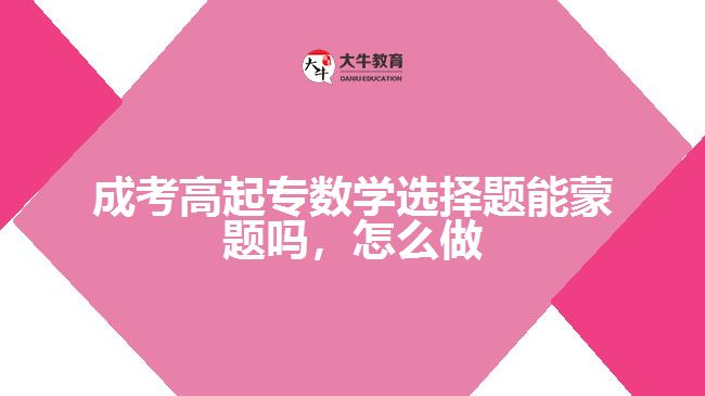 成考高起專數(shù)學(xué)選擇題能蒙題嗎，怎么做