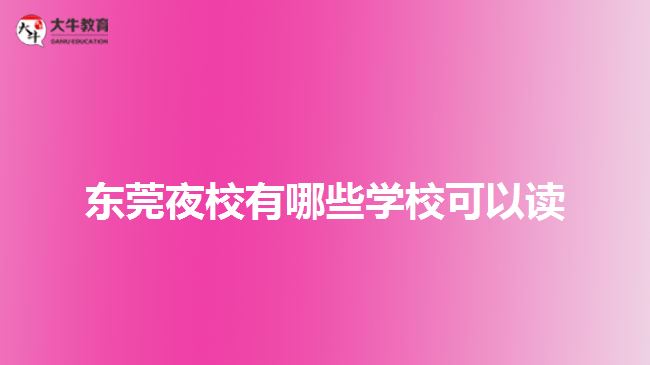 東莞夜校有哪些學?？梢宰x