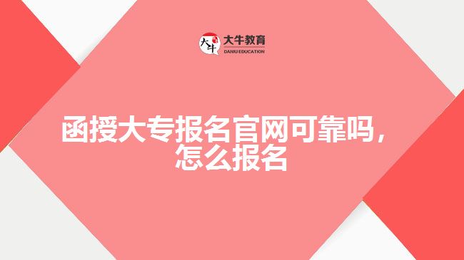 函授大專(zhuān)報(bào)名官網(wǎng)可靠嗎，怎么報(bào)名