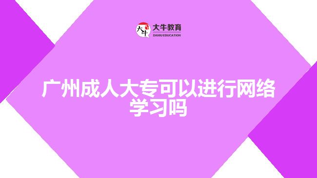 廣州成人大?？梢赃M行網(wǎng)絡學習嗎